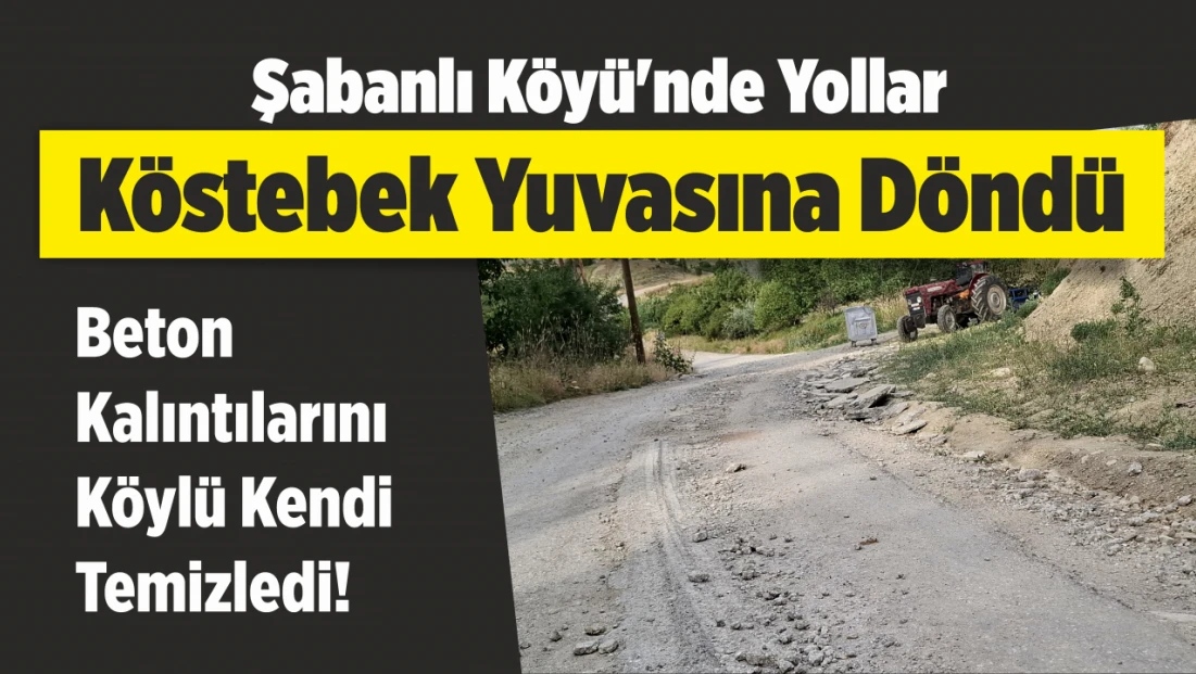 Şabanlı Köyü’nde Yollar Köstebek Yuvasına Döndü: Beton Kalıntılarını Köylü Kendi Temizledi!