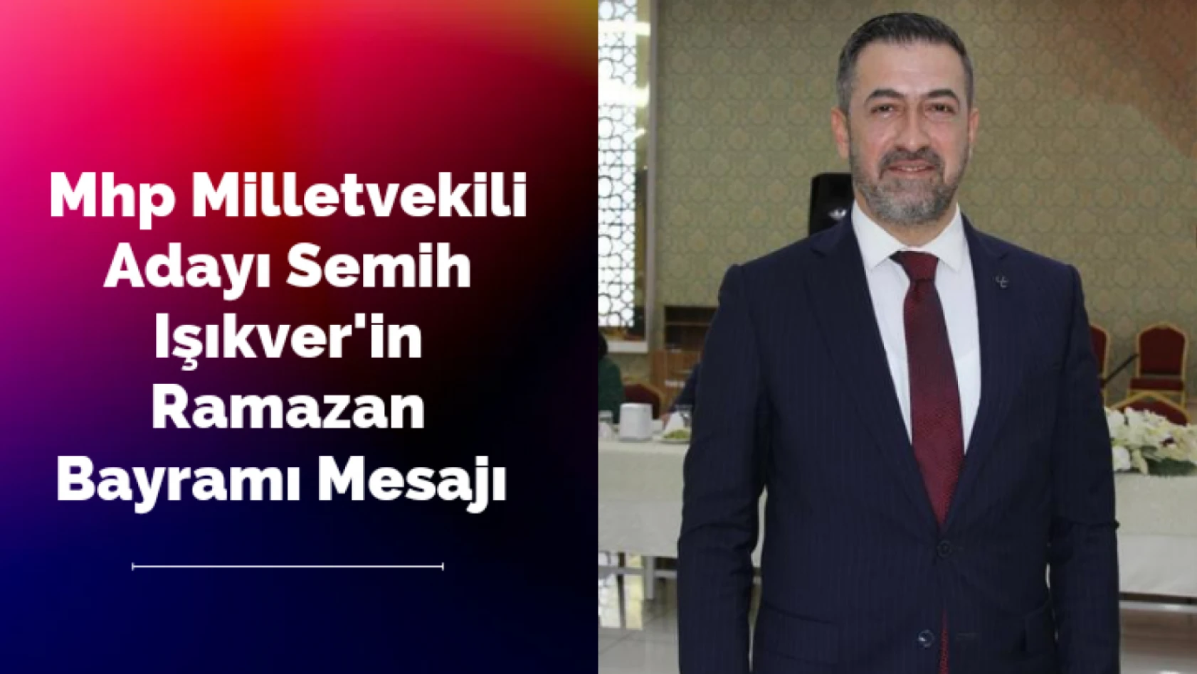 Mhp Milletvekili Adayı Semih Işıkver'in Ramazan Bayramı Mesajı