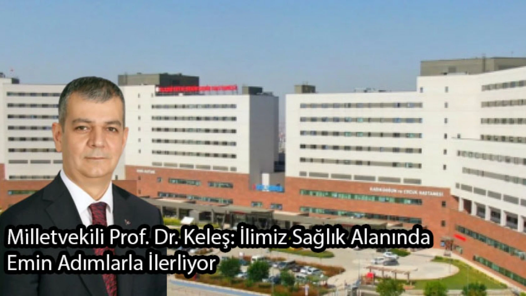 Milletvekili Prof. Dr. Keleş: İlimiz Sağlık Alanında Emin Adımlarla İlerliyor