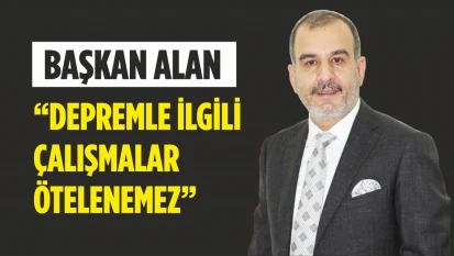 Başkan Alan, Depremle İlgili Çalışmalar Ötelenemez