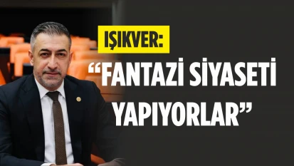 Işıkver, 'Fantazi siyaseti yapıyorlar'