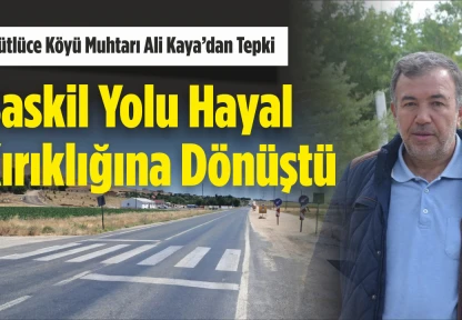 Sütlüce Köyü Muhtarı Ali Kaya'dan Tepki, 'Baskil Yolu Hayal Kırıklığına Dönüştü'