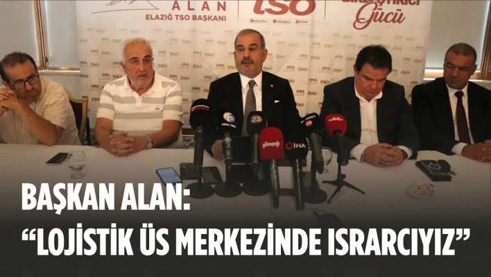 Başkan Alan, 'Lojistik Üs Merkezinde Israrcıyız'