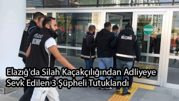 Elazığ'da Silah Kaçakçılığından Adliyeye Sevk Edilen 3 Şüpheli Tutuklandı