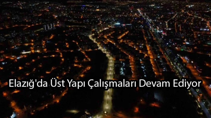 Elazığ'da Üst Yapı Çalışmaları Devam Ediyor