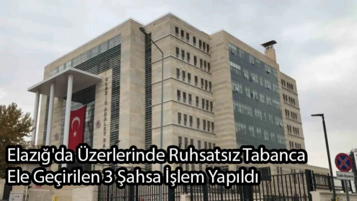 Elazığ'da Üzerlerinde Ruhsatsız Tabanca Ele Geçirilen 3 Şahsa İşlem Yapıldı