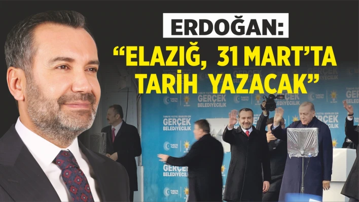 Erdoğan, 'Elazığ, 31 Mart'ta Tarih Yazacak'