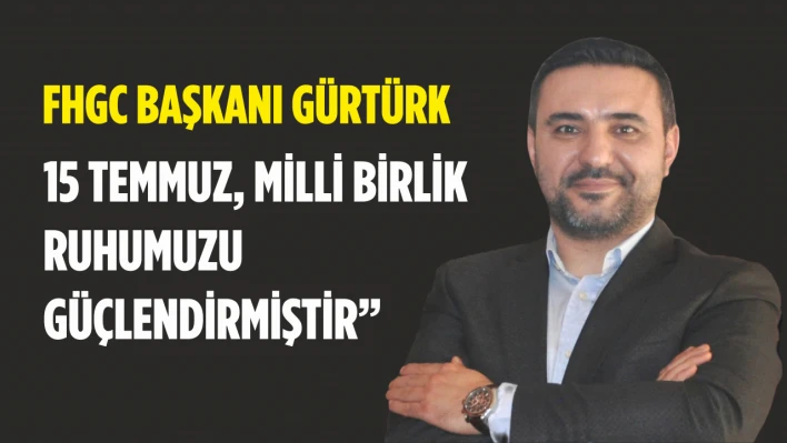 Fhgc Başkanı Gürtürk, 15 Temmuz, Milli Birlik Ruhumuzu Güçlendirmiştir