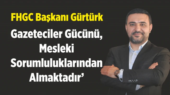 FHGC Başkanı Gürtürk: 'Gazeteciler Gücünü, Mesleki Sorumluluklarından Almaktadır '