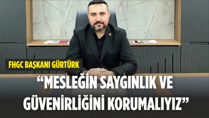 Fhgc Başkanı Gürtürk, 'Mesleğin Saygınlık ve Güvenirliğini Korumalıyız'