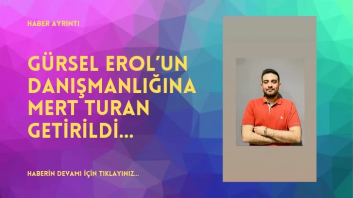 Gürsel Erol'un Danışmanlığına Mert Turan Getirildi