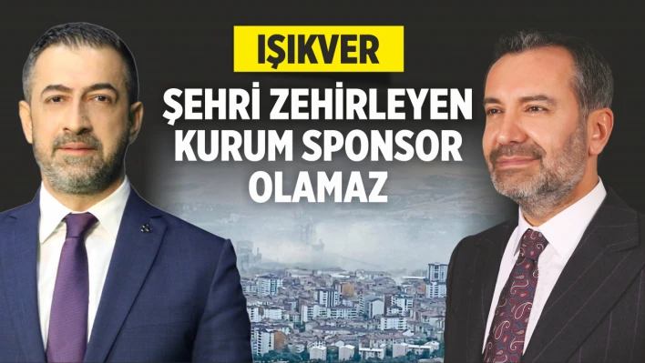 Işıkver, 'Şehri Zehirleyen Kurum Sponsor Olamaz'