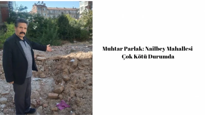 Muhtar Parlak: Nailbey Mahallesi Çok Kötü Durumda