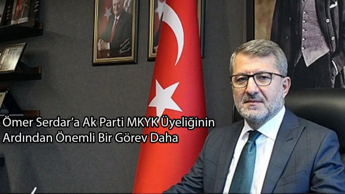 Ömer Serdar'a Ak Parti MKYK Üyeliğinin Ardından Önemli Bir Görev Daha