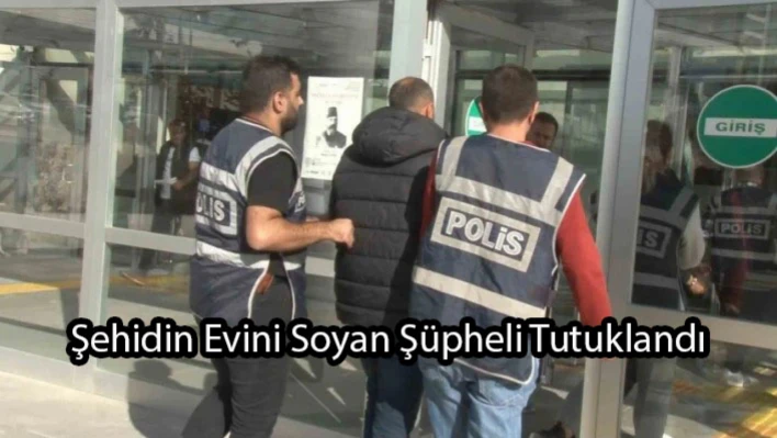 Şehidin Evini Soyan Şüpheli Tutuklandı