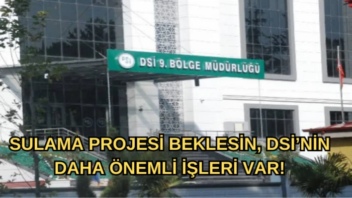 Sulama Projesi Beklesin, DSİ'nin Daha Önemli İşleri Var!