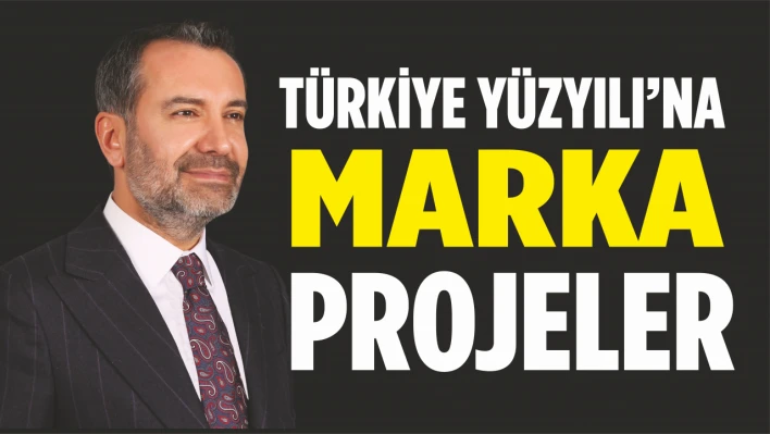Türkiye Yüzyılı'na Marka Projeler