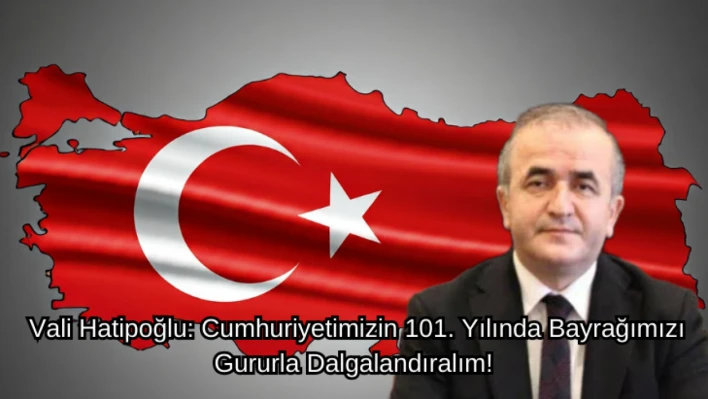 Vali Hatipoğlu: Cumhuriyetimizin 101. Yılında Bayrağımızı Gururla Dalgalandıralım!