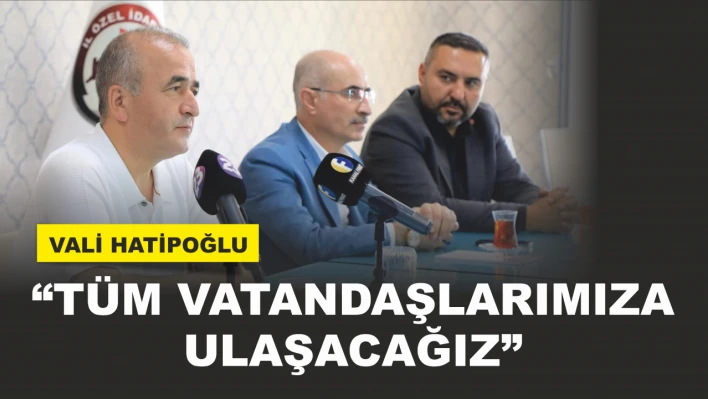 Vali Hatipoğlu, 'Tüm Vatandaşlarımıza Ulaşacağız'