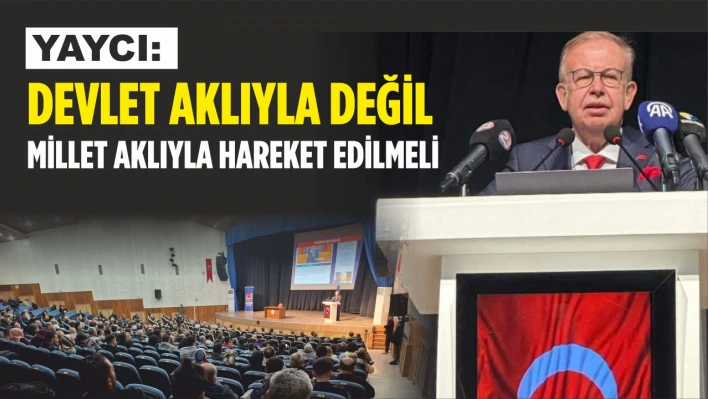 Yaycı,  'Devlet Aklıyla Değil Millet Aklıyla Hareket Edilmeli'